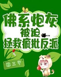 佛系炮灰被迫拯救疯批反派全文免费阅读 佛系炮灰被迫拯救疯批反派全文免费阅读