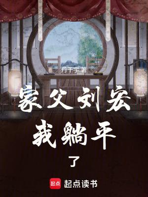 家父刘宏我躺平了正版免费阅读 家父刘宏我躺平了正版免费阅读