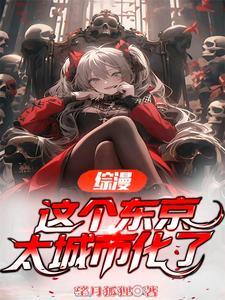 综漫这个东京太城市化了 综漫这个东京太城市化了