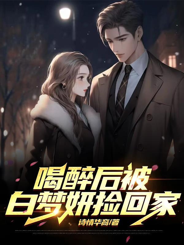 喝醉后被白梦妍捡回家 诗情华裔 喝醉后被白梦妍捡回家 诗情华裔