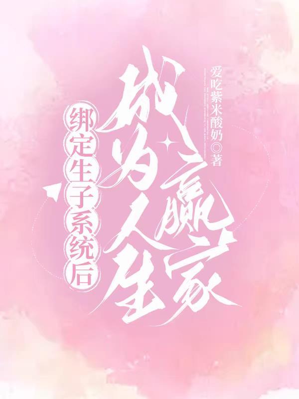 绑定生子系统后成为人生赢家爱吃资米酸奶 绑定生子系统后成为人生赢家爱吃资米酸奶