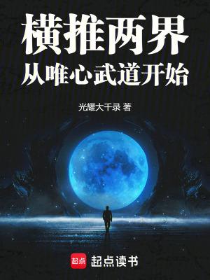横推两界从唯心武道开始光耀大千 横推两界从唯心武道开始光耀大千