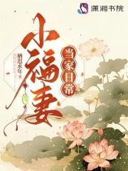 小福妻当家日常全文免费阅读 小福妻当家日常全文免费阅读