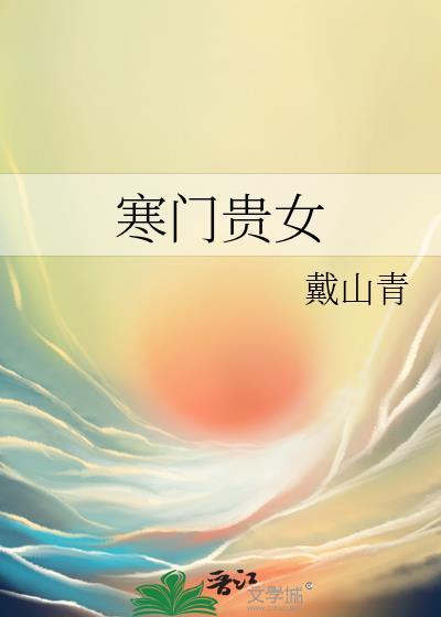 寒门贵女by戴山青txt 寒门贵女by戴山青txt
