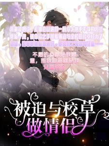 被迫跟校霸恋爱后无弹窗 被迫跟校霸恋爱后无弹窗