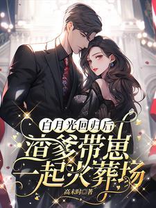 白月光回归渣爹带崽一起火葬场每天更新几章 白月光回归渣爹带崽一起火葬场每天更新几章