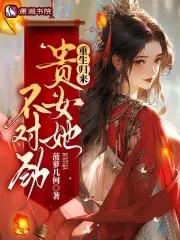 重生归来贵女她不对劲免费阅读 重生归来贵女她不对劲免费阅读