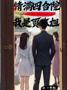 情满四合院之我是贾爸无弹窗 情满四合院之我是贾爸无弹窗