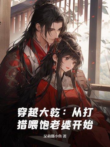 穿越大乾从打猎喂饱老婆开始全集手机在线观看 穿越大乾从打猎喂饱老婆开始全集手机在线观看