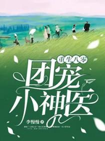 重生八零团宠小神医全文免费 重生八零团宠小神医全文免费