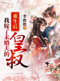 重生后我嫁了未婚夫的皇叔 季微微 重生后我嫁了未婚夫的皇叔 季微微