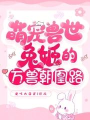 萌宠兽世兔姬的万兽朝凰路TXT 萌宠兽世兔姬的万兽朝凰路TXT