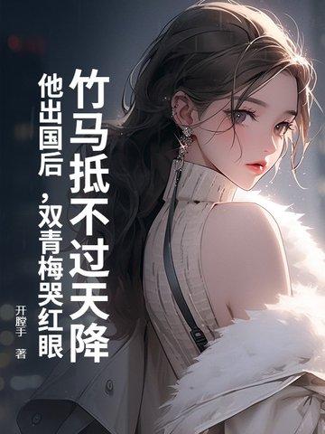 青梅竹马出国多年回来重逢暗恋文 青梅竹马出国多年回来重逢暗恋文