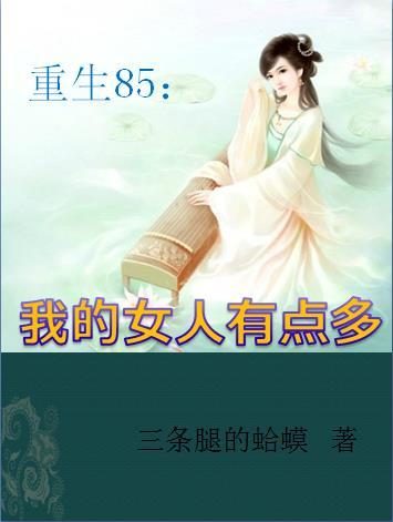 重生85我的女人有点多 重生85我的女人有点多