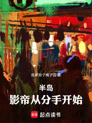 半岛影帝从分手开始全本免费阅读 半岛影帝从分手开始全本免费阅读