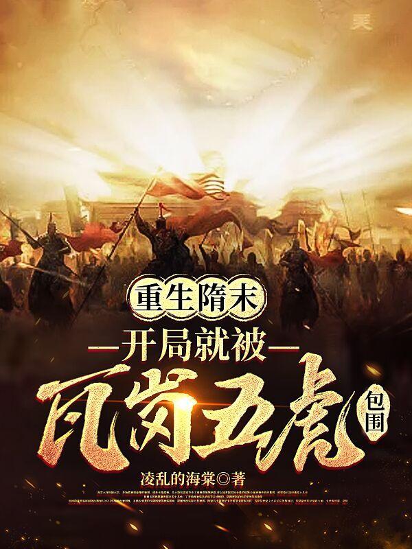 重生隋末开局就被瓦岗五虎包围 重生隋末开局就被瓦岗五虎包围