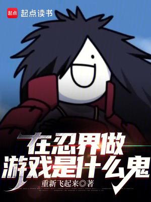 在忍界做游戏是什么鬼篱笆好文学 在忍界做游戏是什么鬼篱笆好文学