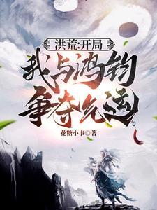 洪荒开局我与鸿钧争夺气运 洪荒开局我与鸿钧争夺气运