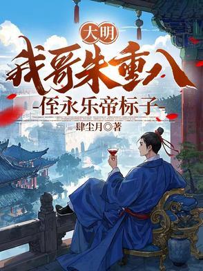 大明我哥朱重八侄永乐帝标子 大明我哥朱重八侄永乐帝标子