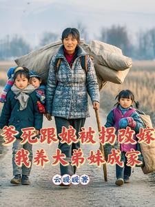 爹死跟娘被拐改嫁我养大弟妹成家了 爹死跟娘被拐改嫁我养大弟妹成家了