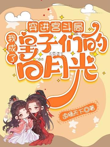 我成了皇子们的白月光 我成了皇子们的白月光