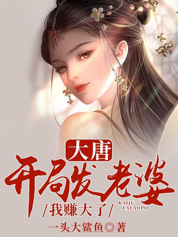 大唐开局发老婆我赚大了庆修 大唐开局发老婆我赚大了庆修