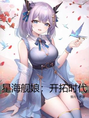 星海舰娘开拓时代雪月千影 星海舰娘开拓时代雪月千影