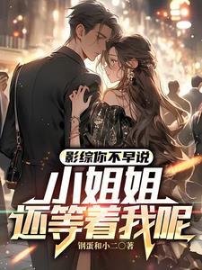 影综你不早说小姐姐还等着我呢 钢蛋和不二 影综你不早说小姐姐还等着我呢 钢蛋和不二