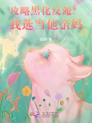 攻略黑化反派我选当他亲妈 攻略黑化反派我选当他亲妈