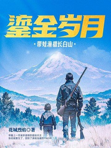 鎏金岁月带娃渔猎长白山花城烈焰免费 鎏金岁月带娃渔猎长白山花城烈焰免费