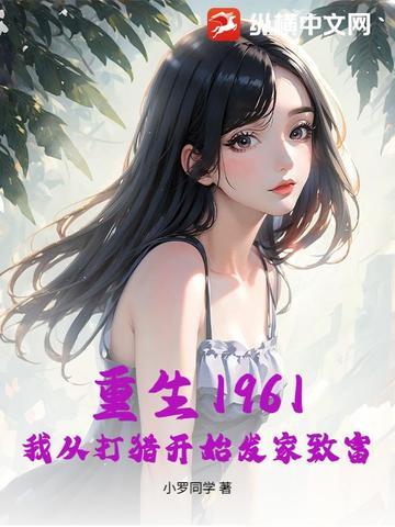 重生1961我从打猎开始发家致富 小罗 重生1961我从打猎开始发家致富 小罗