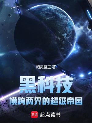 黑科技横跨两界的超级帝国笔趣阁 黑科技横跨两界的超级帝国笔趣阁