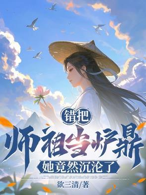 误把师祖当炉鼎修仙在线阅读 误把师祖当炉鼎修仙在线阅读