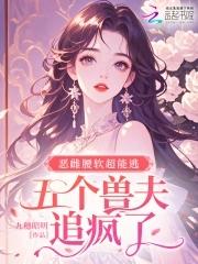 五个兽夫追疯了免费阅读 五个兽夫追疯了免费阅读