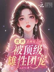 恶雌丑又渣治愈众兽夫后被狂宠免费 恶雌丑又渣治愈众兽夫后被狂宠免费