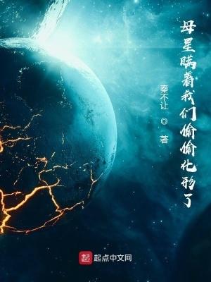 母星瞒着我们偷偷化形了起点 母星瞒着我们偷偷化形了起点
