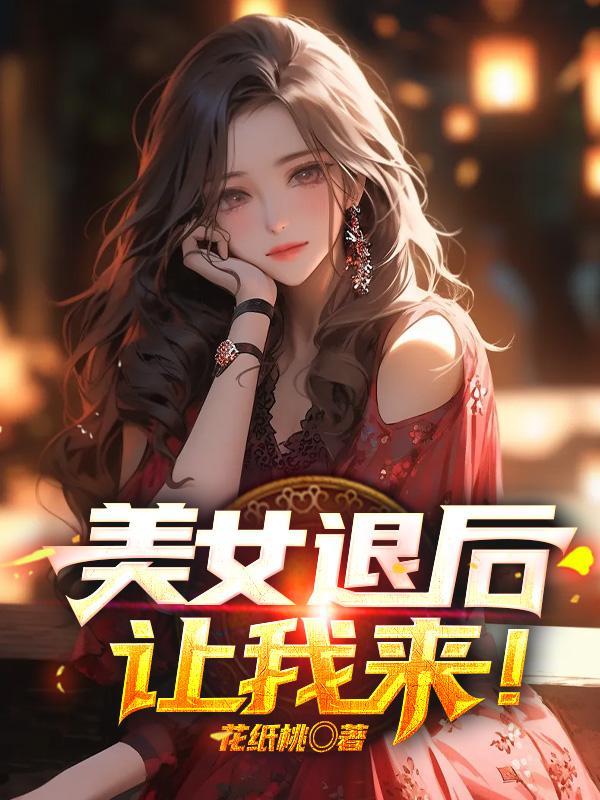 美女退后让我来全文 美女退后让我来全文