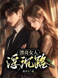 漂亮女人浮沉路什么意思?是出轨堕落吗? 漂亮女人浮沉路什么意思?是出轨堕落吗?