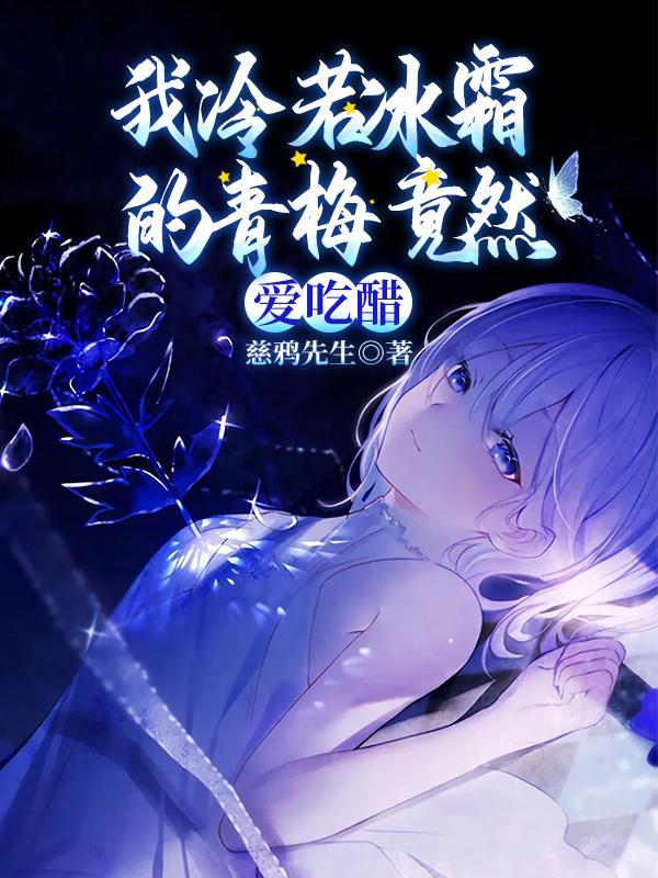 我冷若冰霜的青梅竟然爱吃醋txt 我冷若冰霜的青梅竟然爱吃醋txt