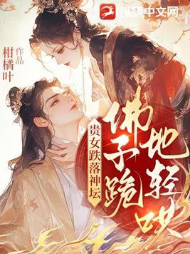 佛子跪地轻哄女主 佛子跪地轻哄女主