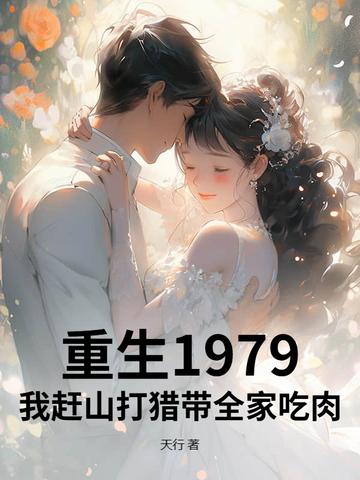 重生1979我赶山打猎带全家吃肉 重生1979我赶山打猎带全家吃肉