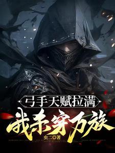 弓手天赋拉满我杀穿万族笔趣阁全本TXT 弓手天赋拉满我杀穿万族笔趣阁全本TXT