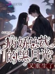 病娇总裁的黑月光又重生了免费阅读 病娇总裁的黑月光又重生了免费阅读