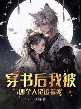 穿书后四个大佬都争着娶我 穿书后四个大佬都争着娶我