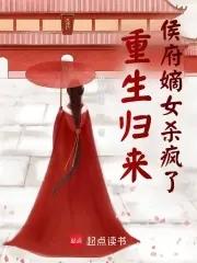 重生归来侯府嫡女杀疯了免费阅读 重生归来侯府嫡女杀疯了免费阅读