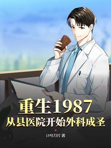 重生1987从县医院开始外科成圣全文免 重生1987从县医院开始外科成圣全文免