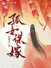 孤嫁女在线全文免费阅读231章 孤嫁女在线全文免费阅读231章