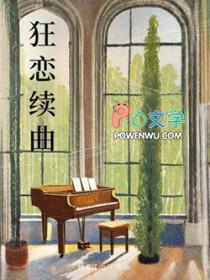 狂恋续曲免费阅读笔趣阁 狂恋续曲免费阅读笔趣阁
