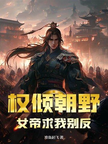 权倾朝野女帝求我别反 权倾朝野女帝求我别反