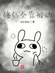 我修仙全靠被动作者白衫染血 我修仙全靠被动作者白衫染血